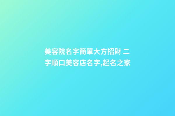 美容院名字簡單大方招財 二字順口美容店名字,起名之家